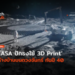 Techhub_ไปไกลแล้ว NASA ปักธงใช้ 3D Print สร้างบ้านบนดวงจันทร์ ทันปี 40-60