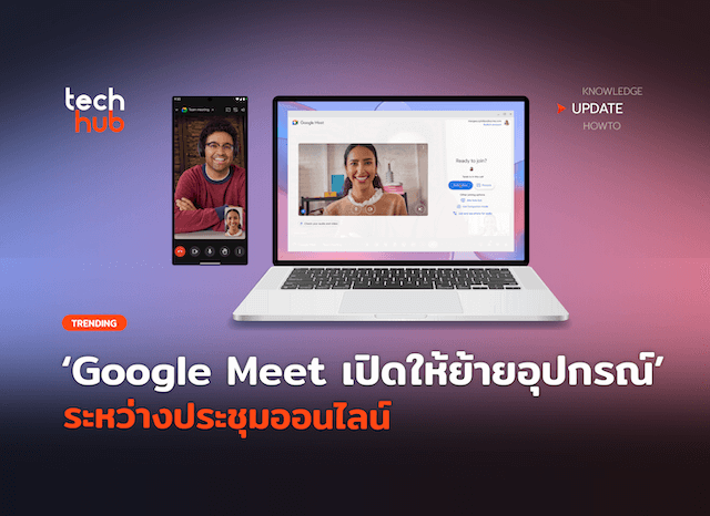 ไม่สะดุด Google Meet เปิดให้ย้ายอุปกรณ์ ระหว่างประชุมออนไลน์