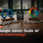ขอตัดเพื่อน Google บอกลา Scale AI จุดชนวนสงครามข้อมูล-58 (1)