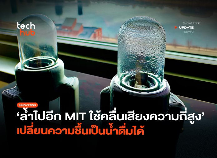 ล้ำไปอีก MIT ใช้คลื่นเสียงความถี่สูง เปลี่ยนความชื้นเป็นน้ำดื่มได้-32 เปลี่ยนความชื้นเป็นน้ำ