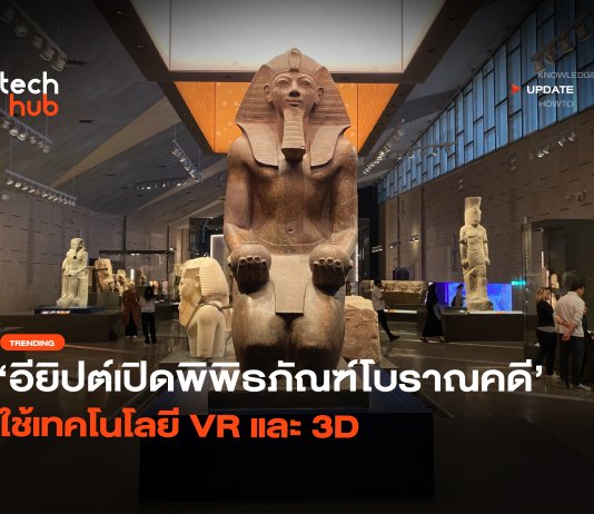 ใหญ่ที่สุดในโลก อียิปต์เปิดพิพิธภัณฑ์โบราณคดี ใช้เทคโนโลยี VR และ 3D