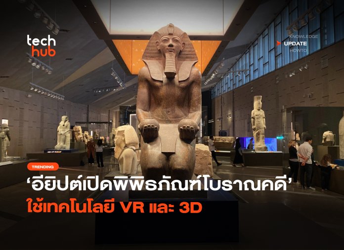 ใหญ่ที่สุดในโลก อียิปต์เปิดพิพิธภัณฑ์โบราณคดี ใช้เทคโนโลยี VR และ 3D-34
