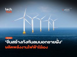 ไม่ง้อต่างชาติ จีนสร้างกังหันลมนอกชายฝั่ง ผลิตพลังงานไฟฟ้าใช้เอง