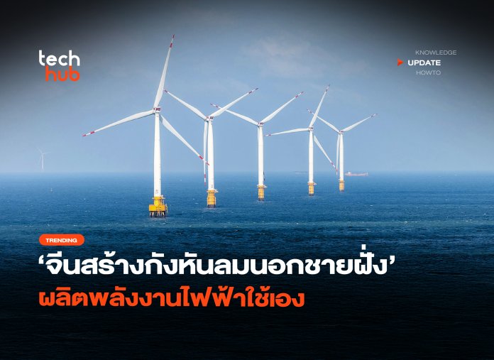 ไม่ง้อต่างชาติ จีนสร้างกังหันลมนอกชายฝั่ง ผลิตพลังงานไฟฟ้าใช้เอง-06