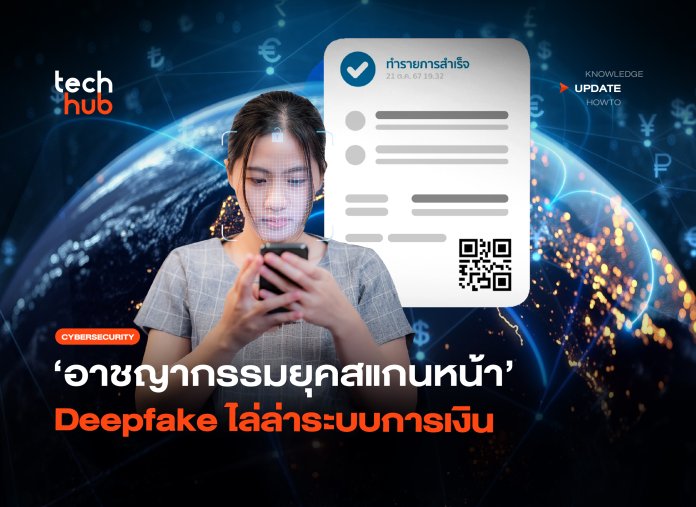 แยกไม่ออก อาชญากรรมยุคสแกนหน้า Deepfake ไล่ล่าระบบการเงิน-06 อาชญากรรมยุคสแกนหน้า