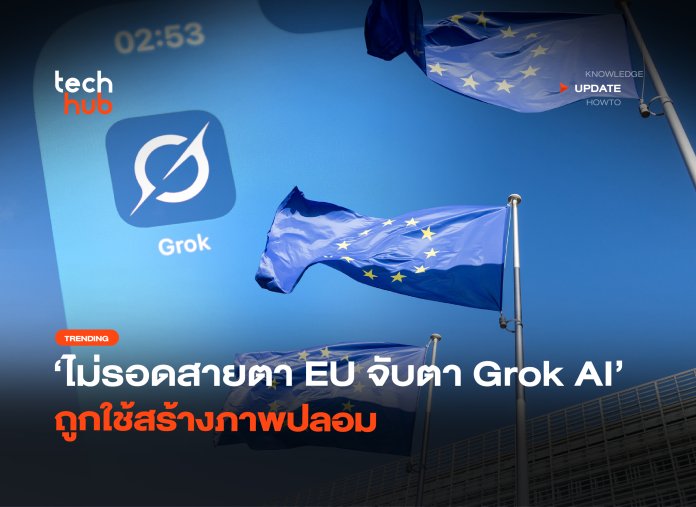 ไม่รอดสายตา EU จับตา Grok AI ถูกใช้สร้างภาพปลอม-24