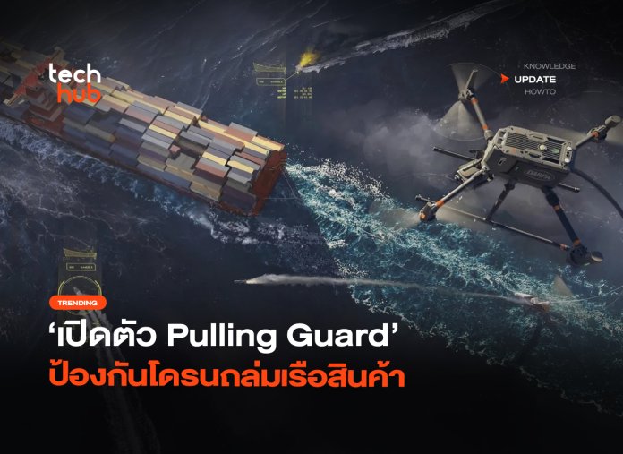 ทำลายเป้าหมาย เปิดตัว Pulling Guard ป้องกันโดรนถล่มเรือสินค้า -28
