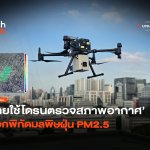 ไทยเริ่มแล้ว ใช้โดรนตรวจสภาพอากาศ บอกพิกัดมลพิษฝุ่น PM2.5-10