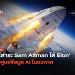 ไร้สาระ Sam Altman โต้ Elon ตั้งศูนย์ข้อมูล AI ในอวกาศ
