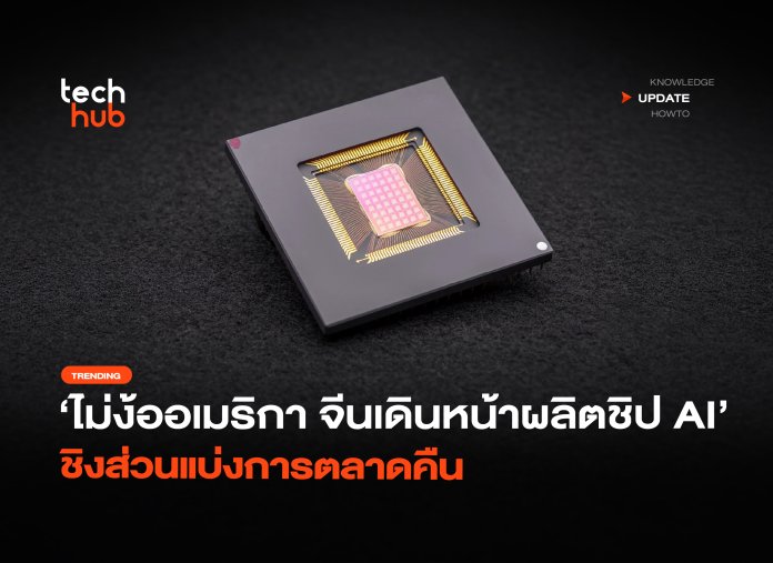 ไม่ง้ออเมริกา จีนเดินหน้าผลิตชิป AI ชิงส่วนแบ่งการตลาดคืน-38