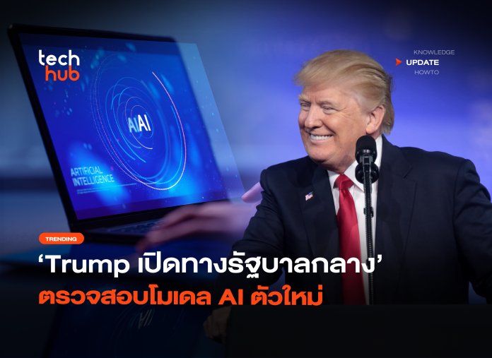 ขอเช็คก่อน Trump เปิดทางรัฐบาลกลาง ตรวจสอบโมเดล AI ตัวใหม่-18