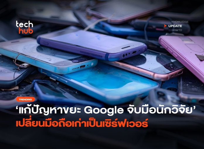 แก้ปัญหาขยะ Google จับมือนักวิจัย เปลี่ยนมือถือเก่าเป็นเซิร์ฟเวอร์-36