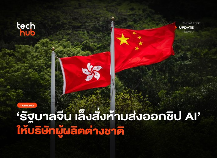 รัฐบาลจีนเข้ม เล็งสั่งห้ามส่งออกชิป AI ให้บริษัทผู้ผลิตต่างชาติ-20