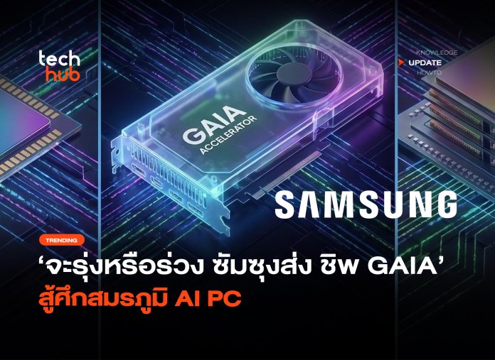 จะรุ่งหรือร่วง ซัมซุงส่ง ชิพ GAIA สู้ศึกสมรภูมิ AI PC-34 ชิป GAIA