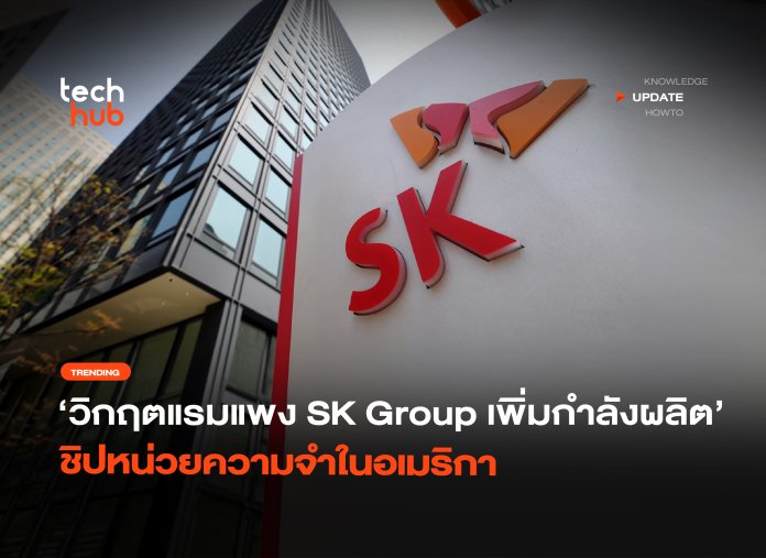 วิกฤตแรมแพง SK Group เพิ่มกำลังผลิต ชิปหน่วยความจำในอเมริกา-40