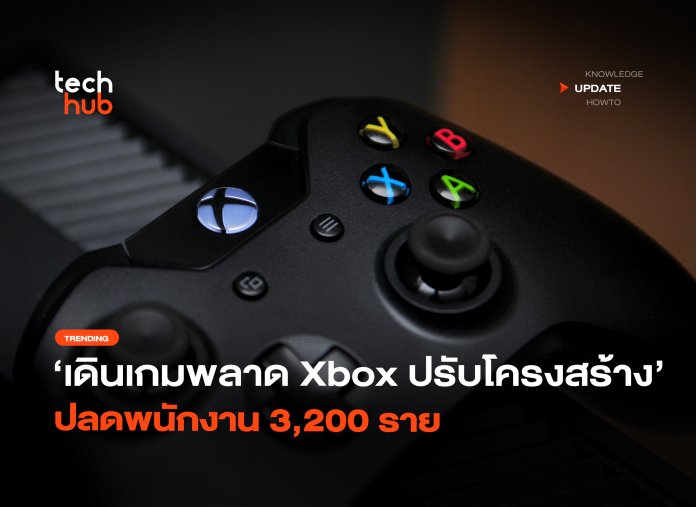 เดินเกมพลาด Xbox ปรับโครงสร้าง ปลดพนักงาน 3,200 ราย-02