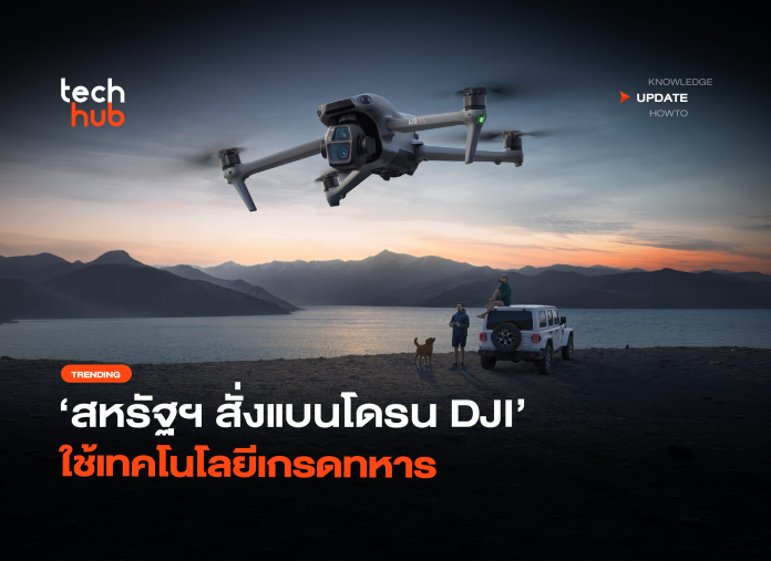 ภัยความมั่นคง สหรัฐฯ สั่งแบนโดรน DJI ใช้เทคโนโลยีเกรดทหา-18