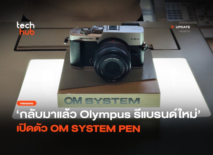 กลับมาแล้ว Olympus รีแบรนด์ใหม่ เปิดตัว OM SYSTEM PEN -12