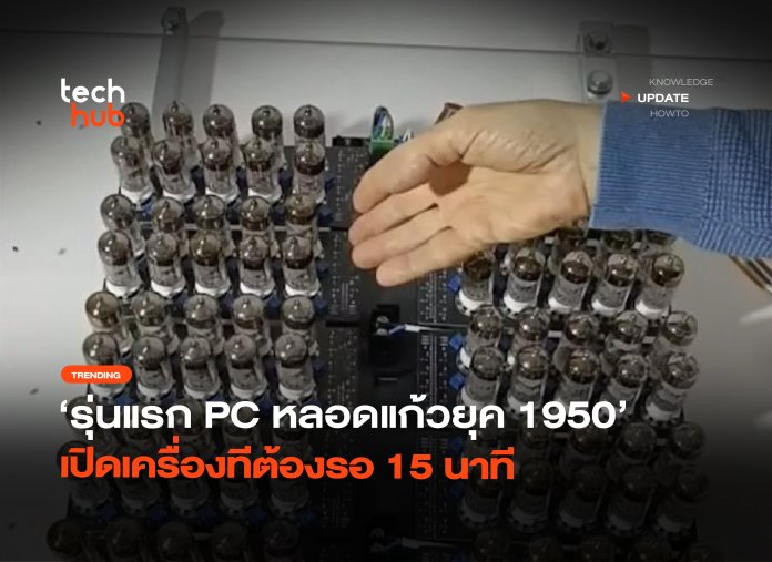 รุ่นแรก PC หลอดแก้วยุค 1950 เปิดเครื่องทีต้องรอ 15 นาที -18 คอมพิวเตอร์หลอดสุญญากาศ