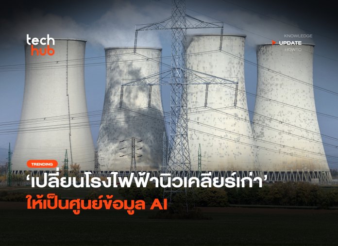 เปิดแผนใหม่ เปลี่ยนโรงไฟฟ้านิวเคลียร์เก่า ให้เป็นศูนย์ข้อมูล AI -10